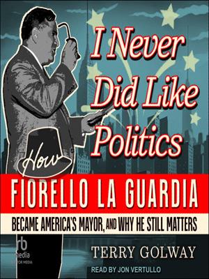 I never did like politics  : How fiorello la guardia became america's mayor, and why he still matters. Terry Golway. 