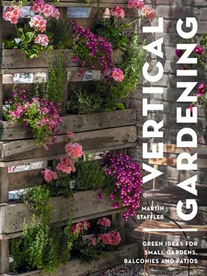 Vertical gardening  : Green ideas for small gardens, balconies and patios. Martin Staffler. 