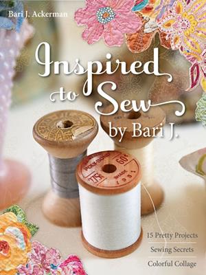 Inspired to sew by bari j.  : 15 Pretty Projects &#8212; Sewing Secrets &#8212; Colorful Collage. Bari J Ackerman. 