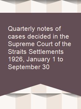 Quarterly notes of cases decided in the Supreme Court of the Straits Settlements 1926, January 1 to September 30
