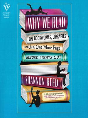 Why we read  : On bookworms, libraries, and just one more page before lights out. Shannon Reed. 