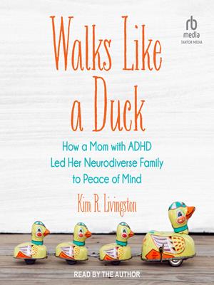 Walks like a duck  : How a mom with adhd led her neurodiverse family to peace of mind. Kim R Livingston. 