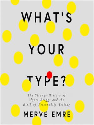 What's your type?  : The Strange History of Myers-Briggs and the Birth of Personality Testing. Merve Emre. 