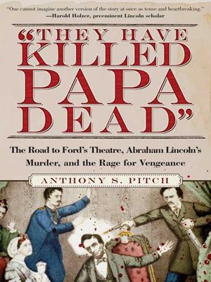 "they have killed papa dead!"  : The road to ford's theatre, abraham lincoln's murder, and the rage for vengeance. Anthony S Pitch. 