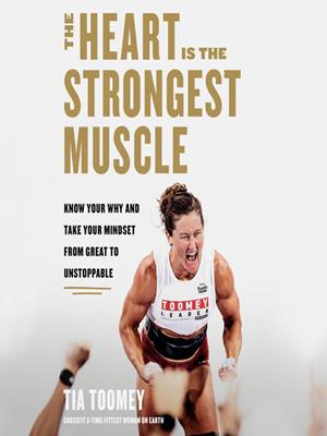The heart is the strongest muscle  : Know your why and take your mindset from great to unstoppable. Tia Toomey. 