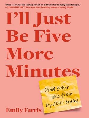 I'll just be five more minutes  : And other tales from my adhd brain. Emily Farris. 