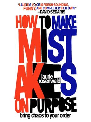 How to make mistakes on purpose  : Bring chaos to your order. Laurie Rosenwald. 