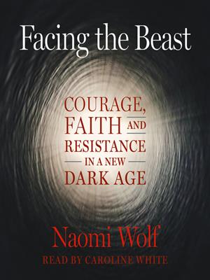 Facing the beast  : Courage, faith, and resistance in a new dark age. Naomi Wolf. 
