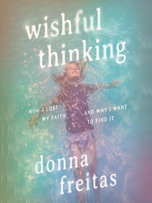 Wishful thinking  : How i lost my faith and why i want to find it. Donna Freitas. 