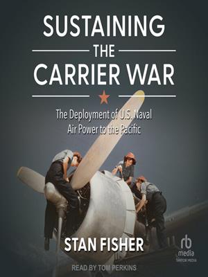 Sustaining the carrier war  : The deployment of u.s. naval air power to the pacific. Stan Fisher. 