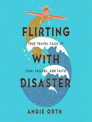 Flirting with disaster  : True travel tales of fear, failure, and faith. Angie Orth. 