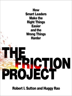 The friction project  : How smart leaders make the right things easier and the wrong things harder. Robert I Sutton. 