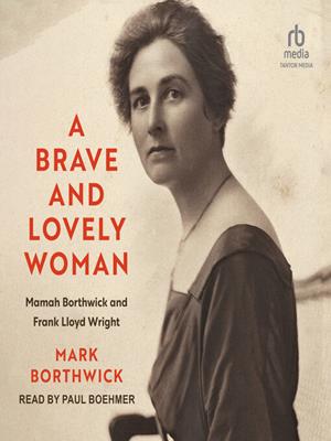 A brave and lovely woman  : Mamah borthwick and frank lloyd wright. Mark Borthwick. 