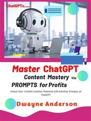 Master chatgpt--content mastery via prompt for profits  : Unlock your content creation potential with intuitive prompts and templates on chatgpt. Dwayne Anderson. 