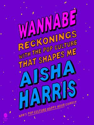 Wannabe  : Reckonings with the pop culture that shapes me. Aisha Harris. 