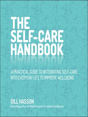 The self-care handbook  : A practical guide to integrating self-care into everyday life to improve wellbeing. Gill Hasson. 