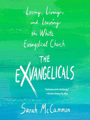 The exvangelicals  : Loving, living, and leaving the white evangelical church. Sarah McCammon. 