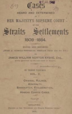 Cases heard and determined in Her Majesty's Supreme Court of the Straits Settlements, 1808-1884. Vol. II, Criminal rulings, admiralty, bankruptcy, ecclesiastical and habeas corpus cases