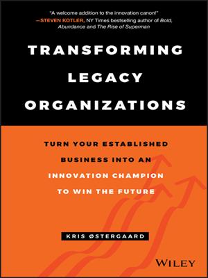 Transforming legacy organizations  : Turn your Established Business into an Innovation Champion to Win the Future. Kris &Oslash;stergaard. 