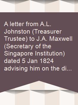 A letter from A.L. Johnston (Treasurer Trustee) to J.A. Maxwell (Secretary of the Singapore Institution) dated 5 Jan 1824 advising him on the disbursement of funds