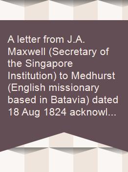 A letter from J.A. Maxwell (Secretary of the Singapore Institution) to Medhurst (English missionary based in Batavia) dated 18 Aug 1824 acknowledging receipt of the Chinese History of Java