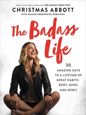 The badass life  : 30 Amazing Days to a Lifetime of Great Habits&#8212;Body, Mind, and Spirit. Christmas Abbott. 