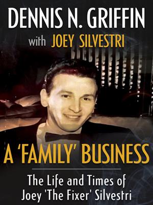 A 'family' business  : The life and times of joey 'the fixer' silvestri. Dennis N Griffin. 
