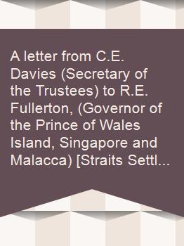 A letter from C.E. Davies (Secretary of the Trustees) to R.E. Fullerton, (Governor of the Prince of Wales Island, Singapore and Malacca) [Straits Settlements] dated 30 Aug 1826 petitioning for donations for the Singapore Institution