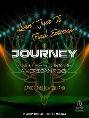 Livin' just to find emotion  : Journey and the story of american rock. David Hamilton Golland. 