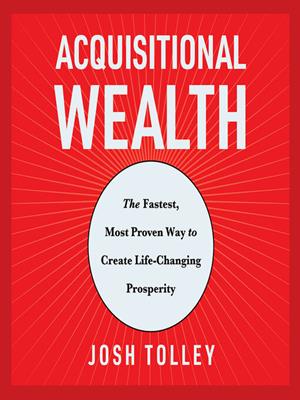Acquisitional wealth  : The fastest, most proven way to create life-changing prosperity. Josh Tolley. 