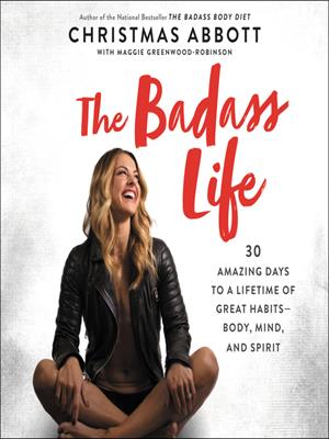 The badass life  : 30 Amazing Days to a Lifetime of Great Habits&#8212;Body, Mind, and Spirit. Christmas Abbott. 