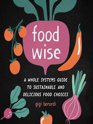 Foodwise  : A whole systems guide to sustainable and delicious food choices. Gigi Berardi. 