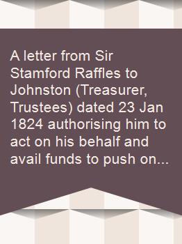 A letter from Sir Stamford Raffles to Johnston (Treasurer, Trustees) dated 23 Jan 1824 authorising him to act on his behalf and avail funds to push on with the establishment of the Institution