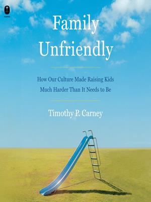 Family unfriendly  : How our culture made raising kids much harder than it needs to be. Timothy P Carney. 