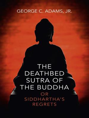 The deathbed sutra of the buddha  : Or Siddhartha's Regrets. George C Adams, Jr. 