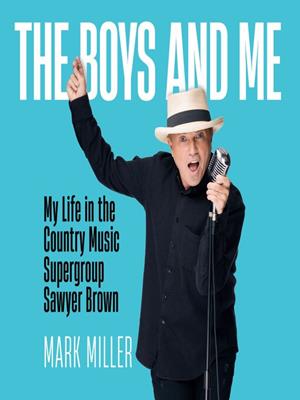 The boys and me  : My life in the country music supergroup sawyer brown: a memoir. Mark Miller. 