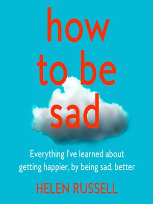 How to be sad  : Everything i've learned about getting happier, by being sad, better. Helen Russell. 