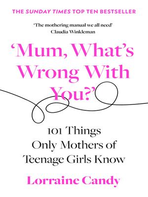 'mum, what's wrong with you?'  : 101 things only mothers of teenage girls know. Lorraine Candy. 