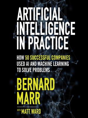 Artificial intelligence in practice  : How 50 successful companies used ai and machine learning to solve problems. Bernard Marr. 