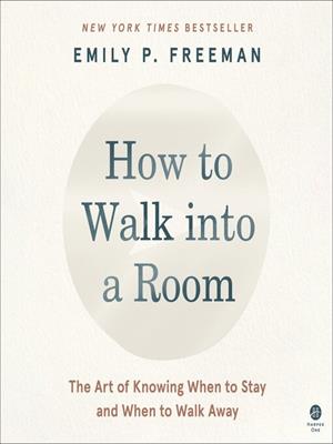 How to walk into a room  : The art of knowing when to stay and when to walk away. Emily P Freeman. 
