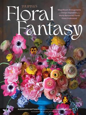 Tulipina's floral fantasy  : Magnificent arrangements and design inspiration from world-renowned florist kiana underwood. Alessandra Mattanza. 