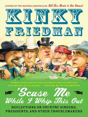 'scuse me while i whip this out  : Reflections on Country Singers, Presidents, and Other Troublemakers. Kinky Friedman. 