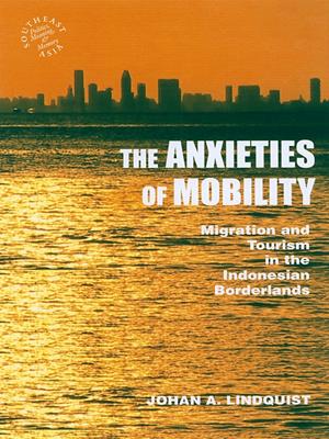 The anxieties of mobility  : Migration and tourism in the indonesian borderlands. Johan A., Lindquist. 