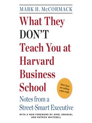 What they don't teach you at harvard business school  : Notes from a street-smart executive. Mark H McCormack. 