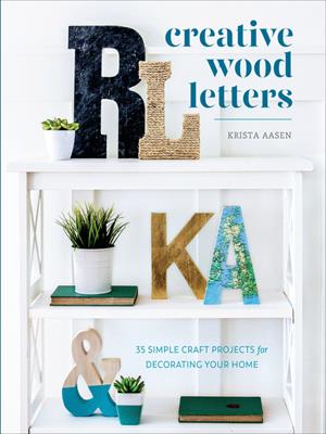 Creative wood letters  : 35 Simple Craft Projects for Decorating Your Home. Krista Aasen. 