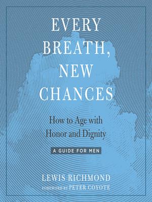 Every breath, new chances  : How to age with honor and dignity—a guide for men. Lewis Richmond. 