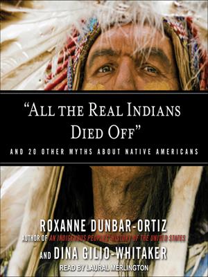 "all the real indians died off"  : And 20 Other Myths About Native Americans. Roxanne Dunbar-Ortiz. 