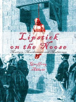 Lipstick on the noose  : Martyrs, murderesses and madwomen. Geoffrey Abbott. 