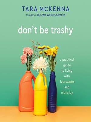 Don't be trashy  : A practical guide to living with less waste and more joy. Tara McKenna. 