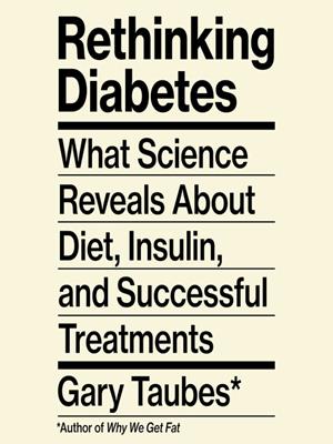 Rethinking diabetes  : What science reveals about diet, insulin, and successful treatments. Gary Taubes. 